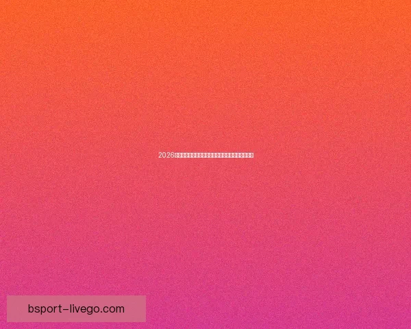 2026世界杯最受关注的经典对决揭晓热门比赛及看点分析