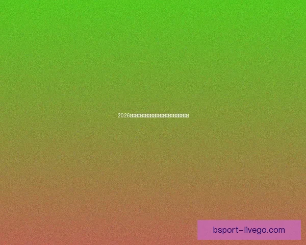 2026世界杯最受关注的经典对决揭晓热门比赛及看点分析